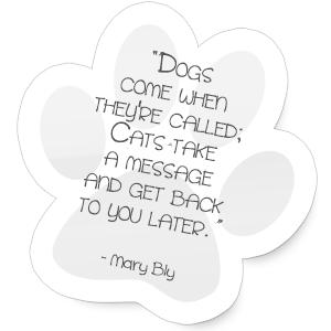 Dogs come when they're called; Cats take a message and get back to you later.